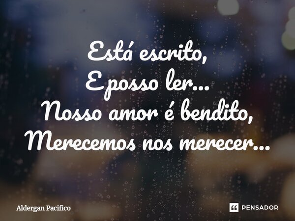 ⁠Está escrito, E posso ler... Nosso amor é bendito, Merecemos nos merecer...... Frase de Aldergan Pacifico.