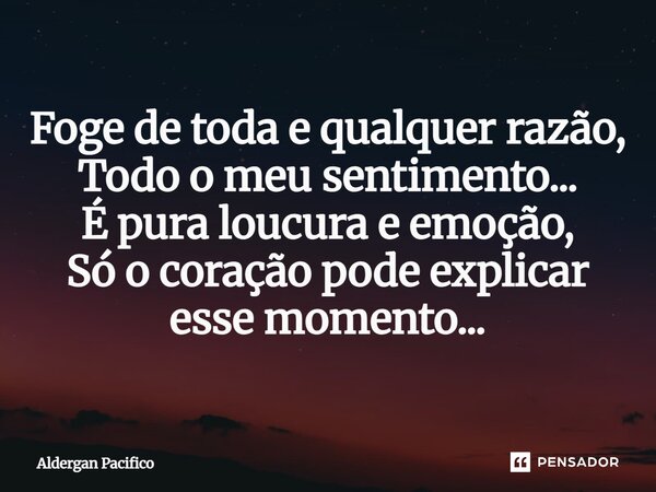 ⁠Foge de toda e qualquer razão, Todo o meu sentimento... É pura loucura e emoção, Só o coração pode explicar esse momento...... Frase de Aldergan Pacifico.
