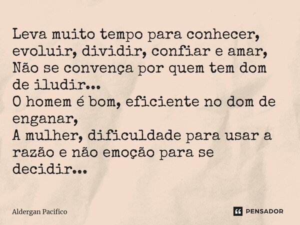 ⁠Leva muito tempo para conhecer, evoluir, dividir, confiar e amar, Não se convença por quem tem dom de iludir... O homem é bom, eficiente no dom de enganar, A m... Frase de Aldergan Pacifico.