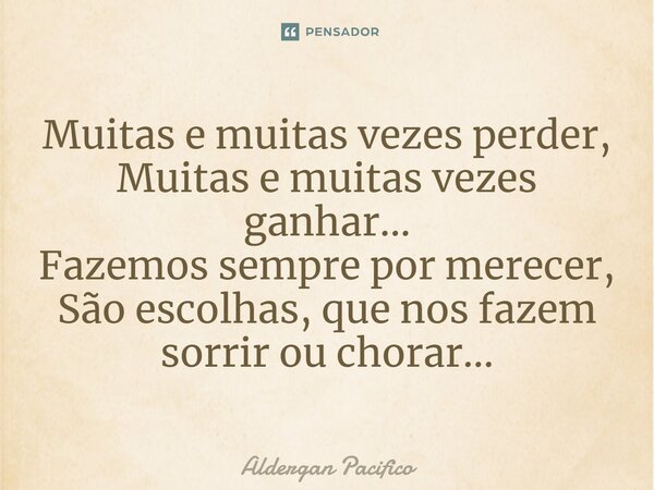 ⁠Muitas e muitas vezes perder, Muitas e muitas vezes ganhar... Fazemos sempre por merecer, São escolhas, que nos fazem sorrir ou chorar...... Frase de Aldergan Pacifico.