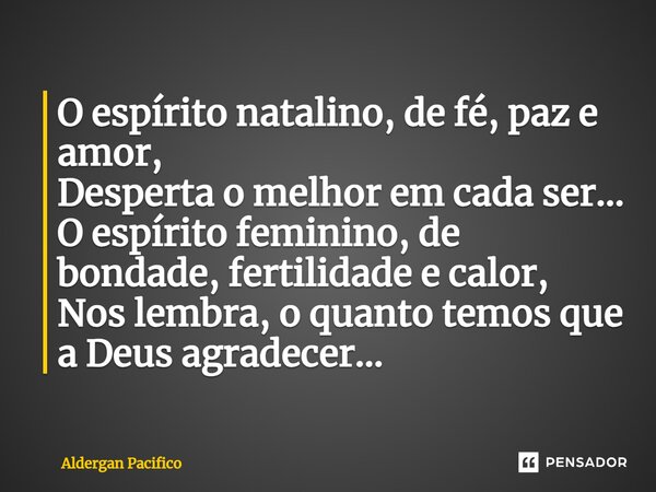 ⁠O espírito natalino, de fé, paz e amor, Desperta o melhor em cada ser... O espírito feminino, de bondade, fertilidade e calor, Nos lembra, o quanto temos que a... Frase de Aldergan Pacifico.