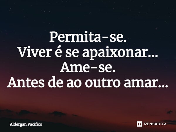 ⁠Permita-se. Viver é se apaixonar... Ame-se. Antes de ao outro amar...... Frase de Aldergan Pacifico.