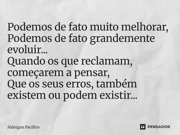 ⁠Podemos de fato muito melhorar, Podemos de fato grandemente evoluir... Quando os que reclamam, começarem a pensar, Que os seus erros, também existem ou podem e... Frase de Aldergan Pacifico.