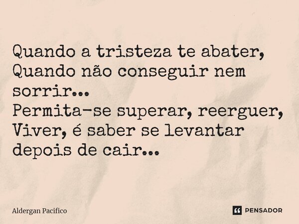⁠Quando a tristeza te abater, Quando não conseguir nem sorrir... Permita-se superar, reerguer, Viver, é saber se levantar depois de cair...... Frase de Aldergan Pacifico.