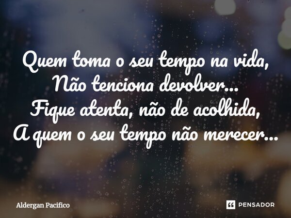 ⁠Quem toma o seu tempo na vida, Não tenciona devolver... Fique atenta, não de acolhida, A quem o seu tempo não merecer...... Frase de Aldergan Pacifico.