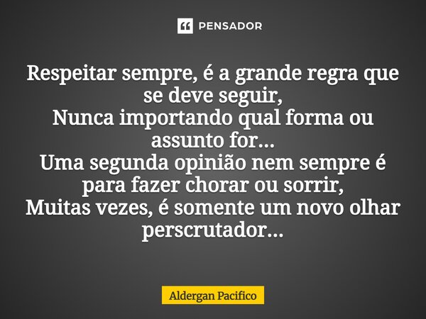 Respeitar sempre, é a grande regra que se deve seguir, Nunca importando qual forma ou assunto for... Uma segunda opinião nem sempre é para fazer chorar ou sorr... Frase de Aldergan Pacifico.