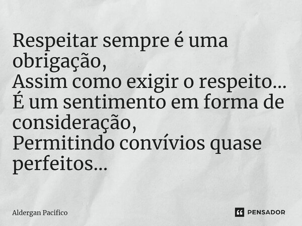 ⁠Respeitar sempre é uma obrigação, Assim como exigir o respeito... É um sentimento em forma de consideração, Permitindo convívios quase perfeitos...... Frase de Aldergan Pacifico.