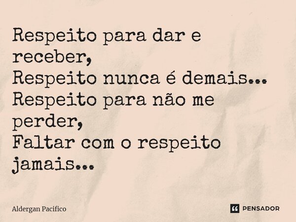 ⁠Respeito para dar e receber, Respeito nunca é demais... Respeito para não me perder, Faltar com o respeito jamais...... Frase de Aldergan Pacifico.