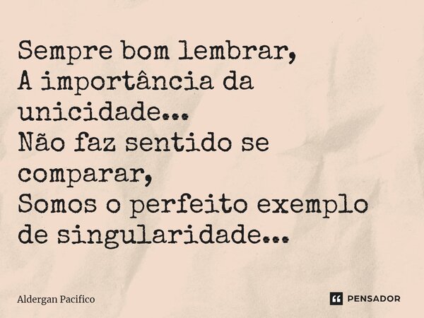 ⁠Sempre bom lembrar, A importância da unicidade... Não faz sentido se comparar, Somos o perfeito exemplo de singularidade...... Frase de Aldergan Pacifico.