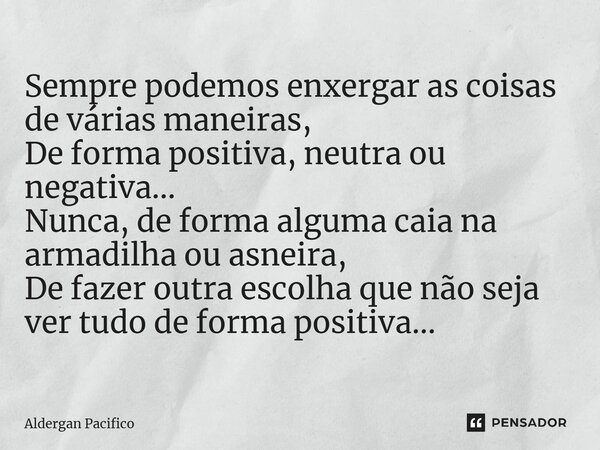 ⁠Sempre podemos enxergar as coisas de várias maneiras, De forma positiva, neutra ou negativa... Nunca, de forma alguma caia na armadilha ou asneira, De fazer ou... Frase de Aldergan Pacifico.