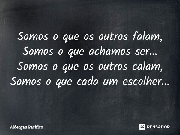⁠Somos o que os outros falam, Somos o que achamos ser... Somos o que os outros calam, Somos o que cada um escolher...... Frase de Aldergan Pacifico.