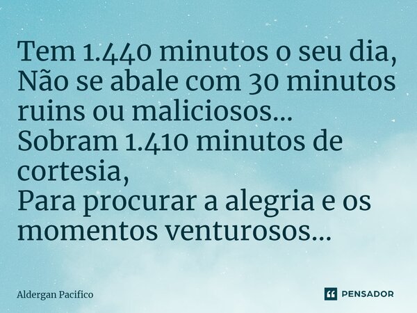 ⁠Tem 1.440 minutos o seu dia, Não se abale com 30 minutos ruins ou maliciosos... Sobram 1.410 minutos de cortesia, Para procurar a alegria e os momentos venturo... Frase de Aldergan Pacifico.