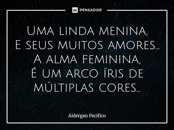 ⁠Uma linda menina, E seus muitos amores... A alma feminina, É um arco íris de múltiplas cores...... Frase de Aldergan Pacifico.