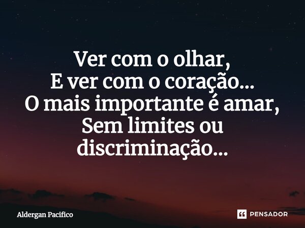 ⁠Ver com o olhar, E ver com o coração... O mais importante é amar, Sem limites ou discriminação...... Frase de Aldergan Pacifico.
