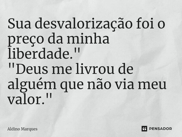 ⁠Sua desvalorização foi o preço da minha liberdade." "Deus me livrou de alguém que não via meu valor."... Frase de Aldino Marques.