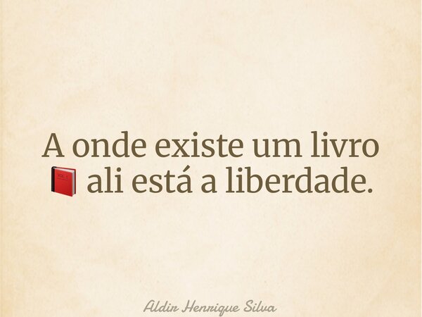 A onde existe um livro 📕 ali está a liberdade.... Frase de Aldir Henrique Silva.