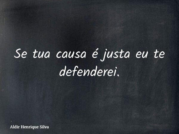 Se tua causa é justa eu te defenderei.... Frase de Aldir Henrique Silva.