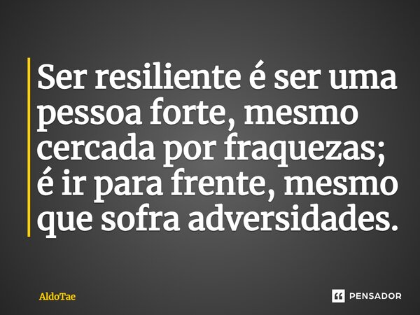 ⁠Ser resiliente é ser uma pessoa forte, mesmo cercada por fraquezas; é ir para frente, mesmo que sofra adversidades.... Frase de AldoTae.