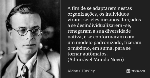 A fim de se adaptarem nestas organizações, os indivíduos viram-se, eles mesmos, forçados a se desindividualizarem-se, renegaram a sua diversidade nativa, e se c... Frase de Aldous Huxley.