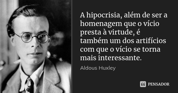 A hipocrisia, além de ser a homenagem que o vício presta à virtude, é também um dos artifícios com que o vício se torna mais interessante.... Frase de Aldous Huxley.