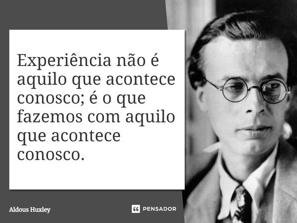 ⁠Experiência não é aquilo que acontece conosco; é o que fazemos com aquilo que acontece conosco.... Frase de Aldous Huxley.