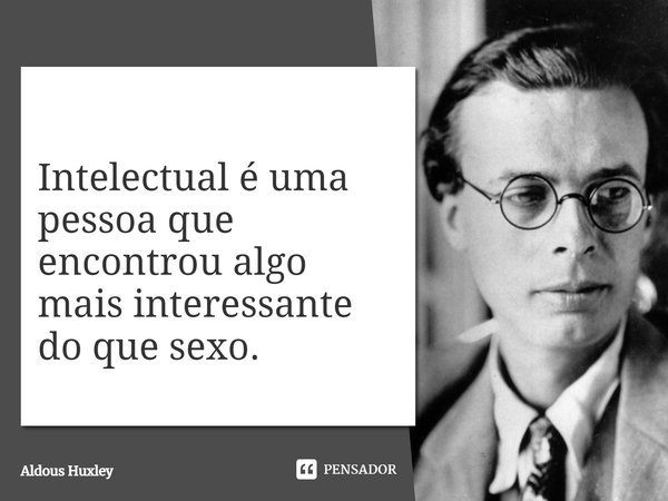 Intelectual é uma pessoa que encontrou algo mais interessante do que sexo.... Frase de Aldous Huxley.