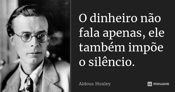 O dinheiro não fala apenas, ele também impõe o silêncio.... Frase de Aldous Huxley.