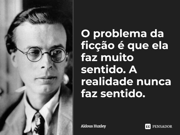 ⁠O problema da ficção é que ela faz muito sentido. A realidade nunca faz sentido.... Frase de Aldous Huxley.