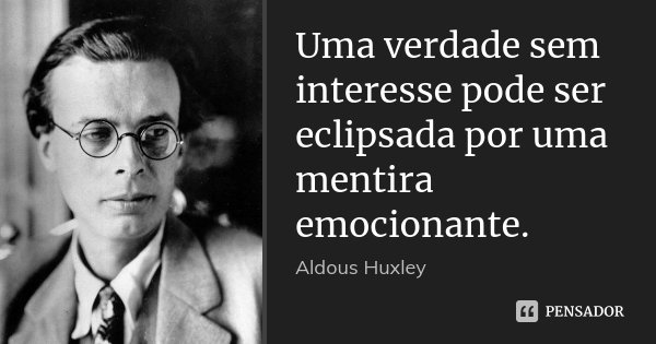 Uma verdade sem interesse pode ser eclipsada por uma mentira emocionante.... Frase de Aldous Huxley.