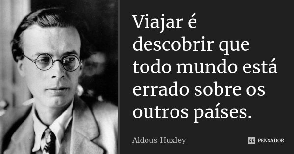 Viajar é descobrir que todo mundo está errado sobre os outros países.... Frase de Aldous Huxley.