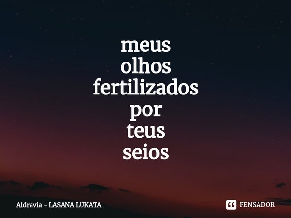 meus
olhos
fertilizados
por
teus
seios⁠... Frase de Aldravia - LASANA LUKATA.