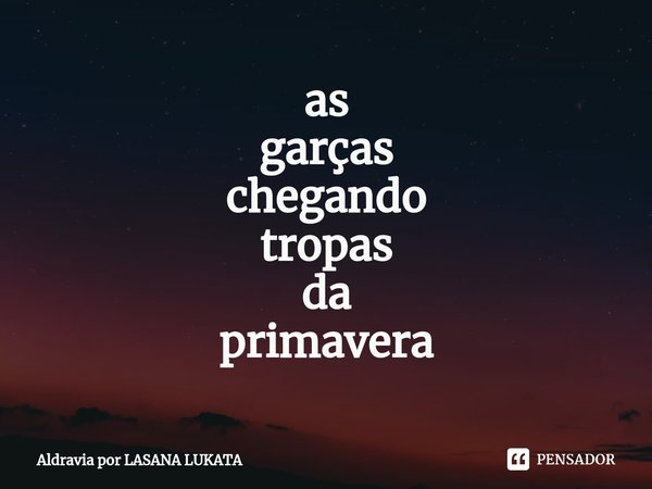 ⁠as
garças
chegando
tropas
da
primavera... Frase de Aldravia por LASANA LUKATA.