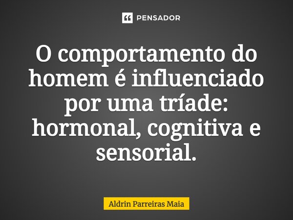⁠O comportamento do homem é influenciado por uma tríade: hormonal, cognitiva e sensorial.... Frase de Aldrin Parreiras Maia.