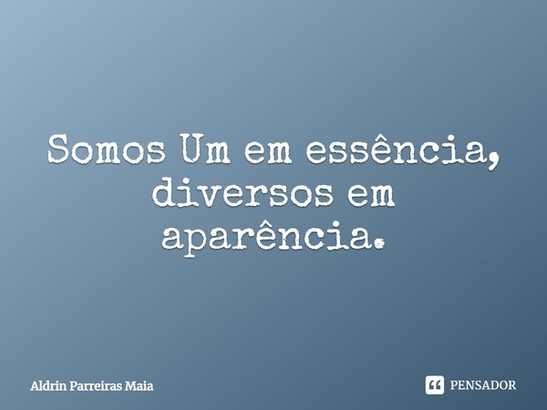 ⁠Somos Um em essência, diversos em aparência.... Frase de Aldrin Parreiras Maia.