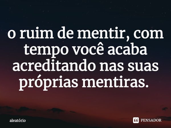 o ruim de mentir, com tempo você acaba acreditando nas suas próprias mentiras. ⁠... Frase de aleatório.