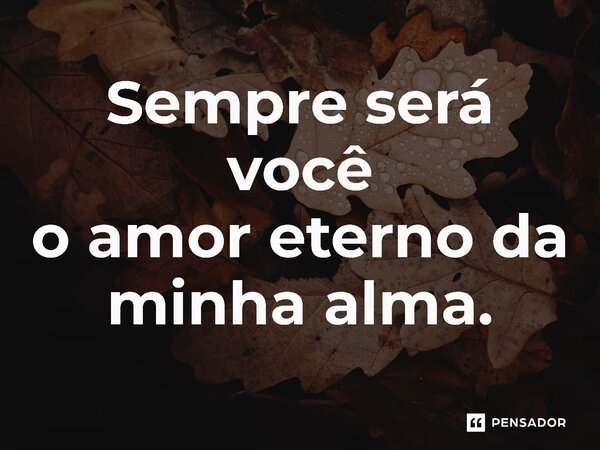 ⁠Sempre será você o amor eterno da minha alma.... Frase de Alê Buckler.