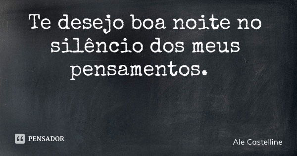 Te desejo boa noite no silêncio dos meus pensamentos.... Frase de Ale Castelline.