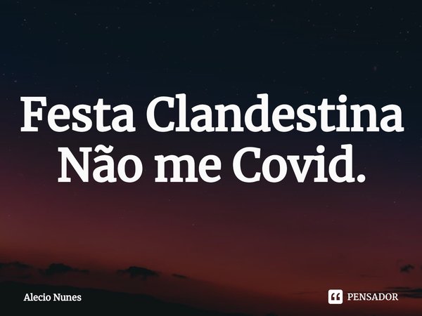 Festa Clandestina
Não me Covid.... Frase de Alécio Nunes.