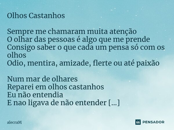 ⁠Olhos Castanhos Sempre me chamaram muita atenção O olhar das pessoas é algo que me prende Consigo saber o que cada um pensa só com os olhos Odio, mentira, amiz... Frase de alecraM.