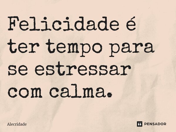 ⁠Felicidade é ter tempo para se estressar com calma.... Frase de Alecridade.