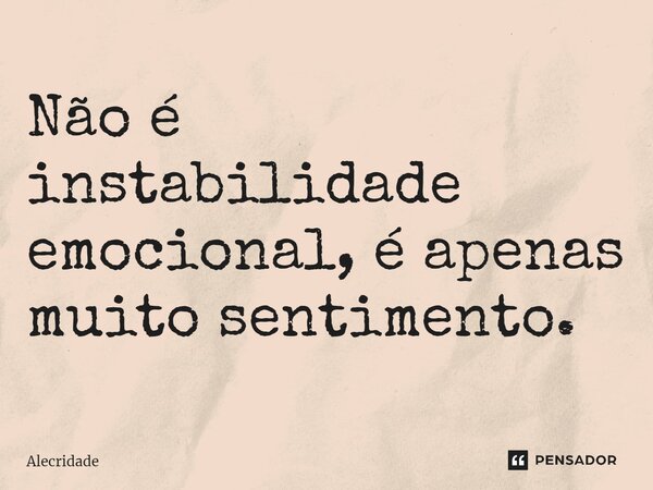 ⁠Não é instabilidade emocional, é apenas muito sentimento.... Frase de Alecridade.