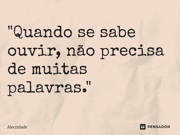 "⁠Quando se sabe ouvir, não precisa de muitas palavras."... Frase de Alecridade.