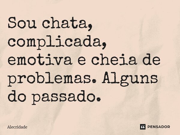 ⁠Sou chata, complicada, emotiva e cheia de problemas. Alguns do passado.... Frase de Alecridade.