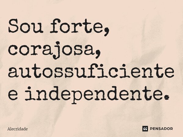 ⁠Sou forte, corajosa, autossuficiente e independente.... Frase de Alecridade.