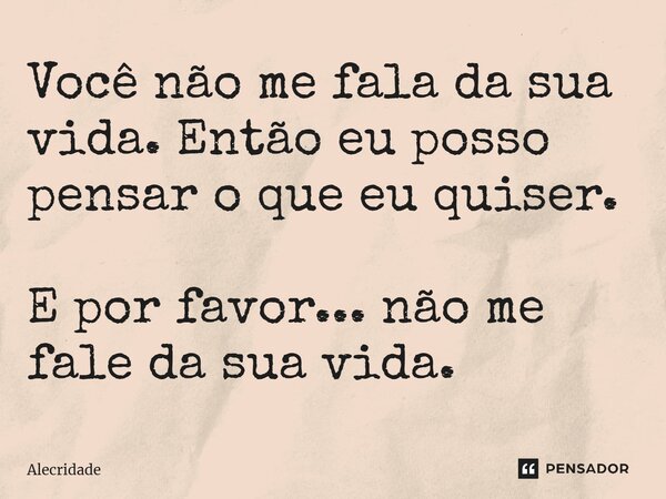 ⁠Você não me fala da sua vida. Então eu posso pensar o que eu quiser. E por favor... não me fale da sua vida.... Frase de Alecridade.