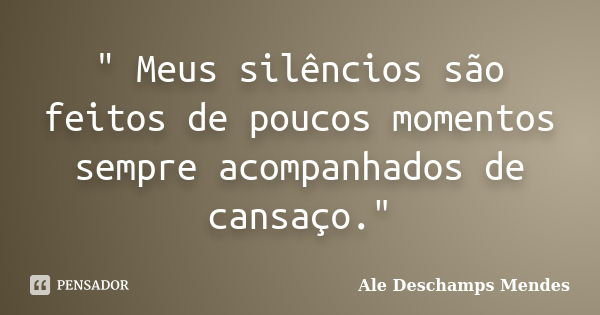 " Meus silêncios são feitos de poucos momentos sempre acompanhados de cansaço."... Frase de Ale Deschamps Mendes.