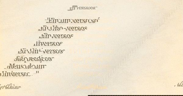 "Em um verso só Eu Uno-versos Em versos Inversos Eu Uni-versos São pedaços Meus de um Universo..."... Frase de AleefAkira.