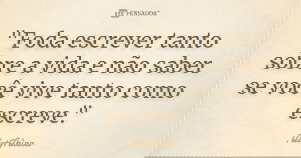 "Foda escrever tanto sobre a vida e não saber se você vive tanto como escreve."... Frase de AleefAkira.