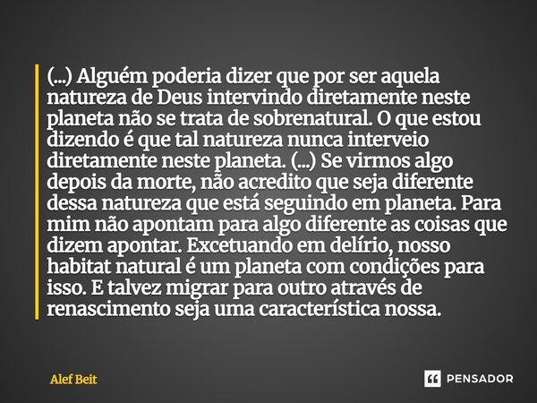 (...) Alguém poderia dizer que por ser aquela natureza de Deus intervindo diretamente neste planeta não se trata de sobrenatural. O que estou dizendo é que tal... Frase de Alef Beit.