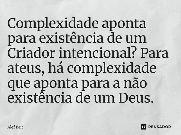 ⁠Complexidade aponta para existência de um Criador intencional? Para ateus, há complexidade que aponta para a não existência de um Deus.... Frase de Alef Beit.